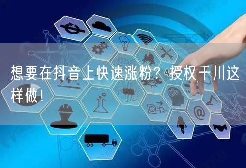 想要在抖音上快速涨粉？授权千川这样做！
