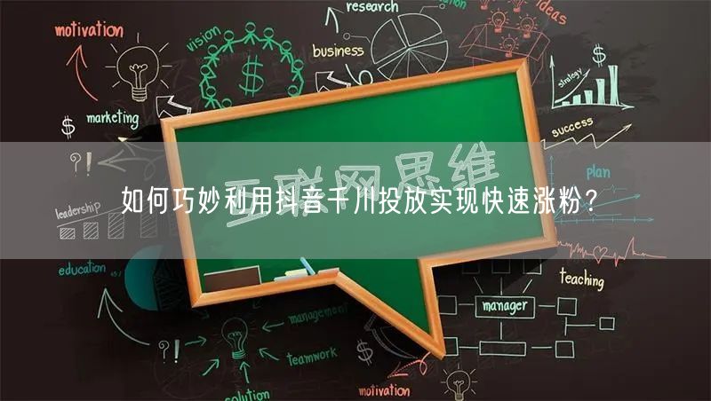 如何巧妙利用抖音千川投放实现快速涨粉？