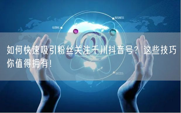 如何快速吸引粉丝关注千川抖音号？这些技巧你值得拥有！