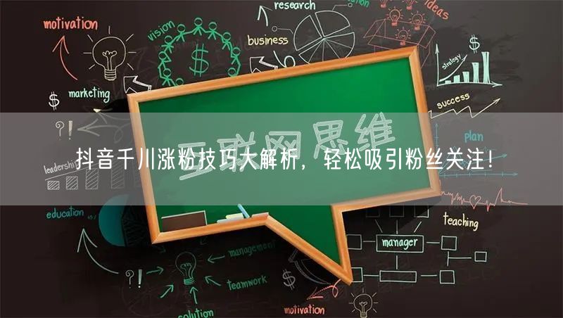 抖音千川涨粉技巧大解析，轻松吸引粉丝关注！