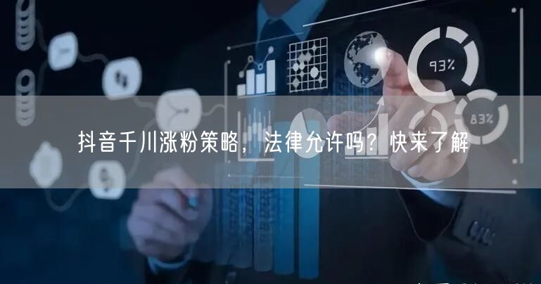 抖音千川涨粉策略，法律允许吗？快来了解
