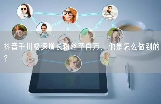 抖音千川极速增长粉丝至百万，他是怎么做到的？