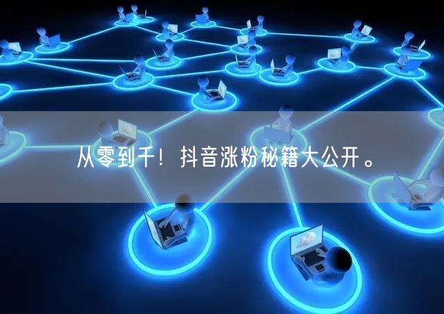 从零到千！抖音涨粉秘籍大公开。