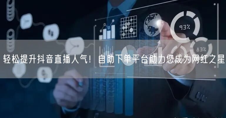 轻松提升抖音直播人气！自助下单平台助力您成为网红之星