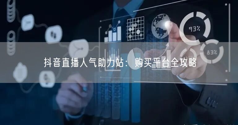抖音直播人气助力站：购买平台全攻略