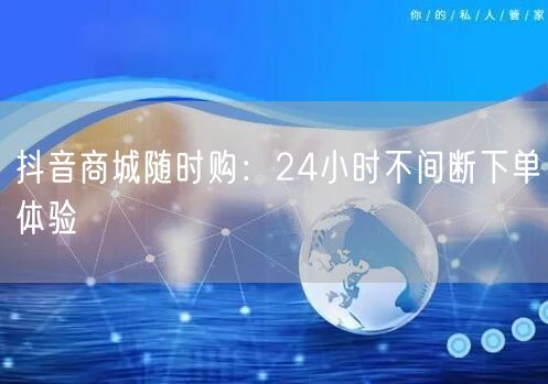抖音商城随时购：24小时不间断下单体验