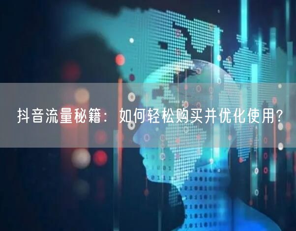 抖音流量秘籍：如何轻松购买并优化使用？