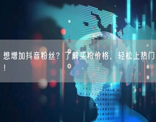 想增加抖音粉丝？了解买粉价格，轻松上热门！