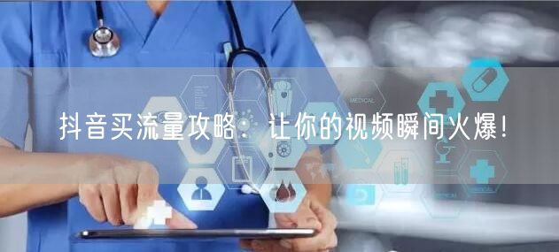 抖音买流量攻略：让你的视频瞬间火爆！