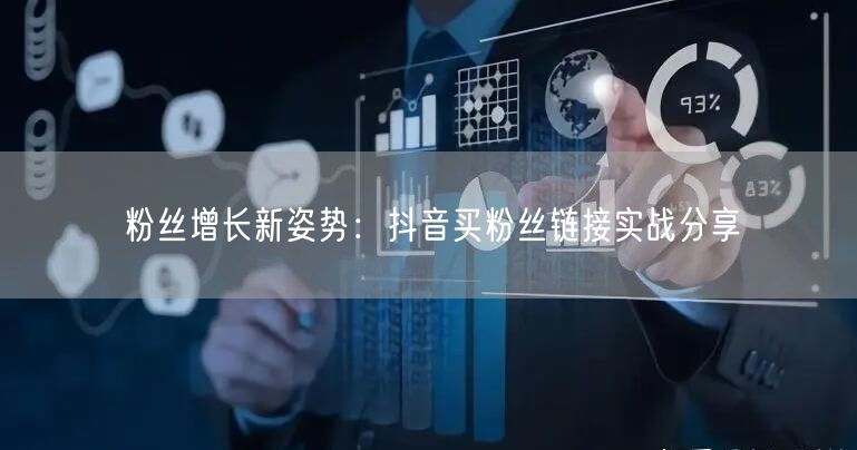 粉丝增长新姿势：抖音买粉丝链接实战分享