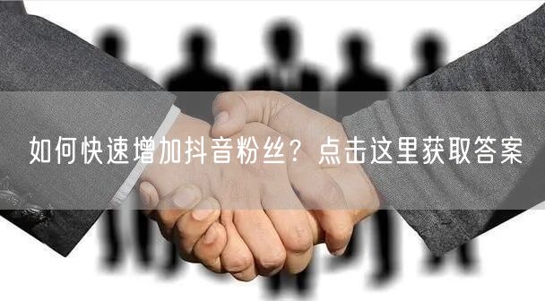 如何快速增加抖音粉丝？点击这里获取答案