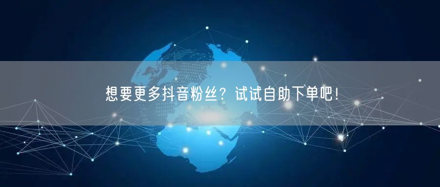 想要更多抖音粉丝？试试自助下单吧！