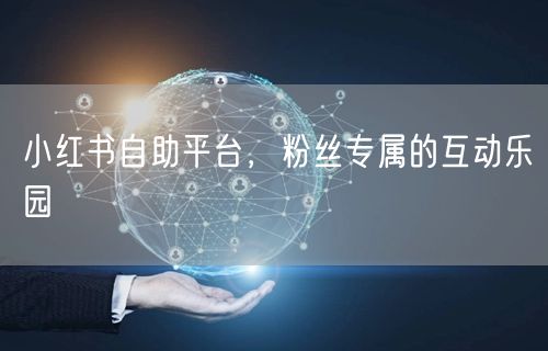 小红书自助平台，粉丝专属的互动乐园