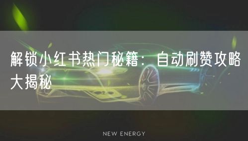 解锁小红书热门秘籍：自动刷赞攻略大揭秘