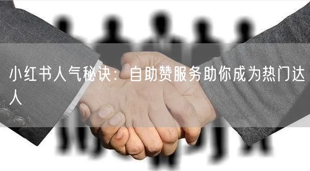 小红书人气秘诀：自助赞服务助你成为热门达人