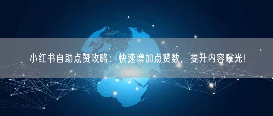 小红书自助点赞攻略：快速增加点赞数，提升内容曝光！