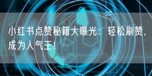 小红书点赞秘籍大曝光：轻松刷赞，成为人气王！