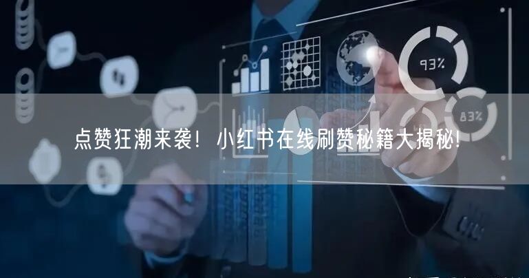 点赞狂潮来袭！小红书在线刷赞秘籍大揭秘!