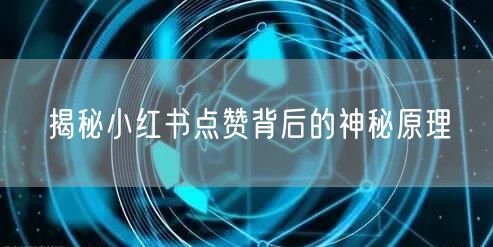 揭秘小红书点赞背后的神秘原理