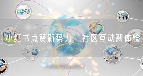 小红书点赞新势力，社区互动新体验