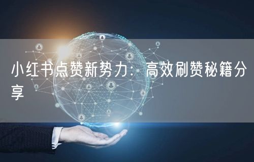 小红书点赞新势力：高效刷赞秘籍分享