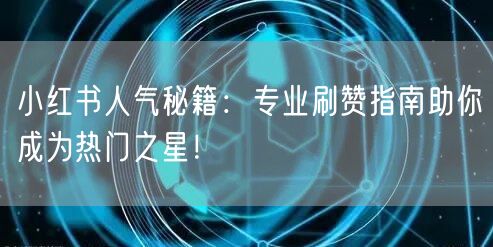 小红书人气秘籍:专业刷赞指南助你成为热门之星!