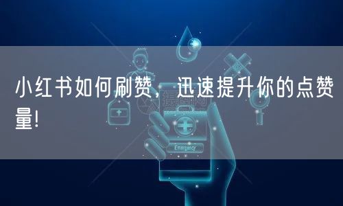 小红书如何刷赞，迅速提升你的点赞量!