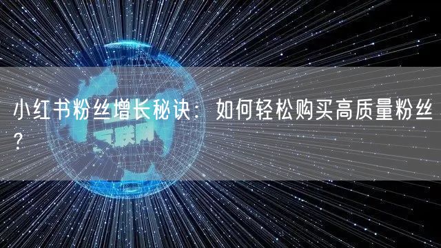 小红书粉丝增长秘诀:如何轻松购买高质量粉丝?