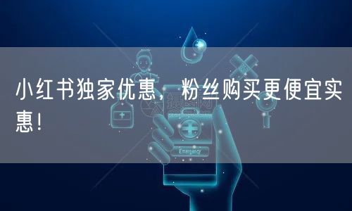 小红书独家优惠,粉丝购买更便宜实惠!