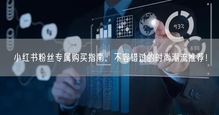 小红书粉丝专属购买指南，不容错过的时尚潮流推荐！