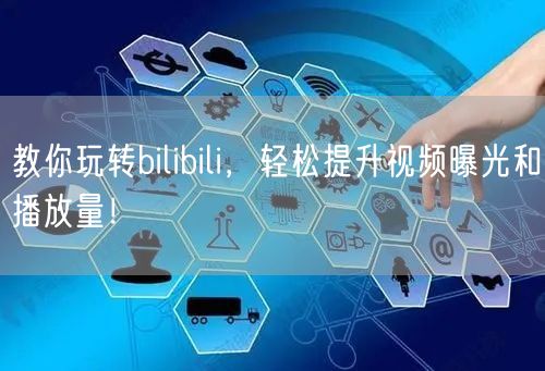 教你玩转bilibili，轻松提升视频曝光和播放量！