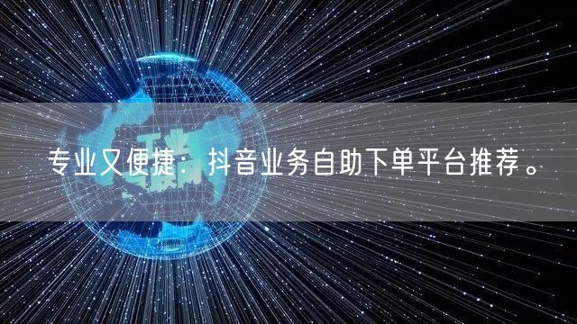 专业又便捷：抖音业务自助下单平台推荐。