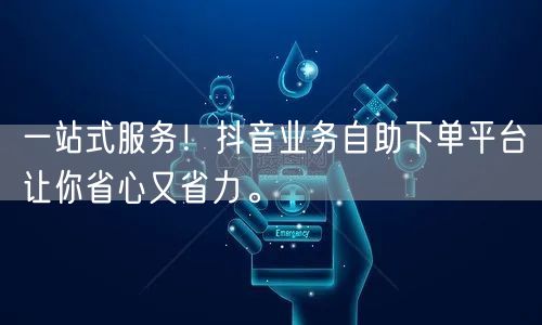 一站式服务！抖音业务自助下单平台让你省心又省力。