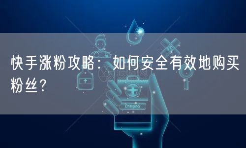 快手涨粉攻略：如何安全有效地购买粉丝？