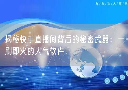 揭秘快手直播间背后的秘密武器：一刷即火的人气软件！