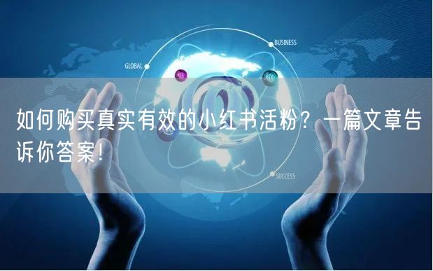 如何购买真实有效的小红书活粉？一篇文章告诉你答案！