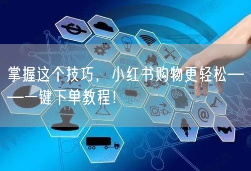 掌握这个技巧，小红书购物更轻松——一键下单教程！