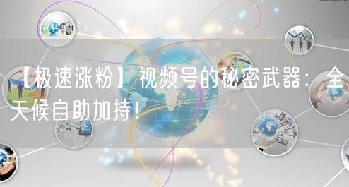 【极速涨粉】视频号的秘密武器：全天候自助加持！