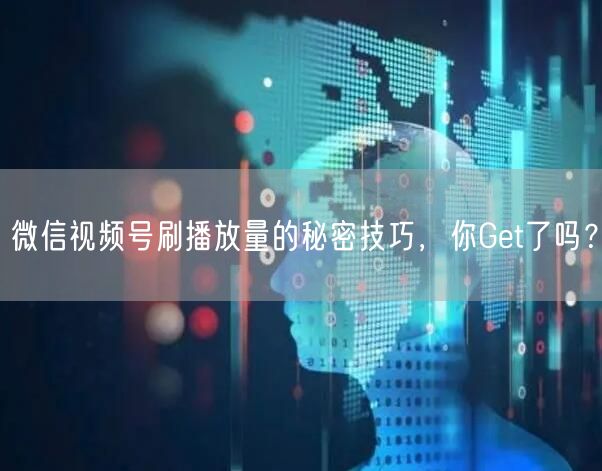 微信视频号刷播放量的秘密技巧，你Get了吗？