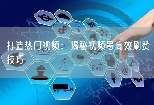 打造热门视频：揭秘视频号高效刷赞技巧