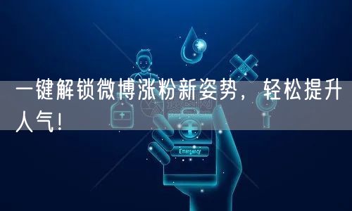 一键解锁微博涨粉新姿势，轻松提升人气！