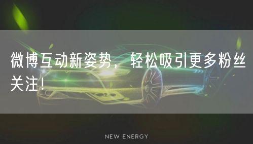 微博互动新姿势，轻松吸引更多粉丝关注！