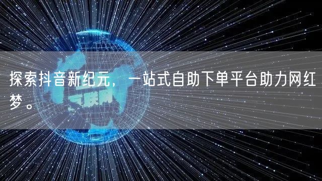 探索抖音新纪元，一站式自助下单平台助力网红梦。