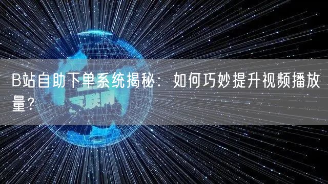 B站自助下单系统揭秘：如何巧妙提升视频播放量？