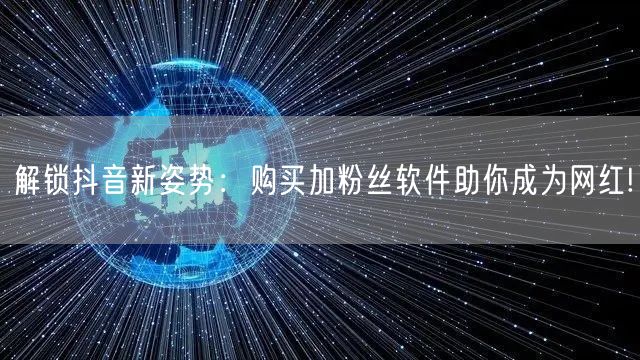 解锁抖音新姿势：购买加粉丝软件助你成为网红!