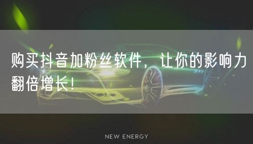 购买抖音加粉丝软件，让你的影响力翻倍增长！