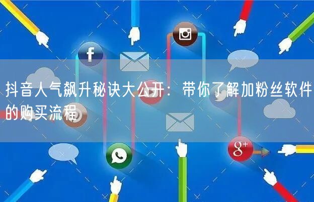抖音人气飙升秘诀大公开：带你了解加粉丝软件的购买流程