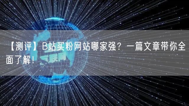 【测评】B站买粉网站哪家强？一篇文章带你全面了解！