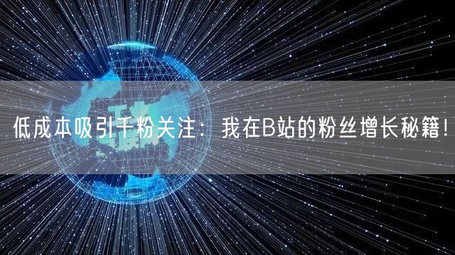 低成本吸引千粉关注：我在B站的粉丝增长秘籍！