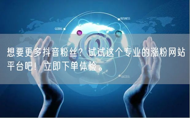 想要更多抖音粉丝？试试这个专业的涨粉网站平台吧！立即下单体验。